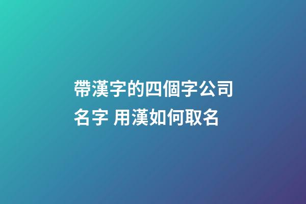 帶漢字的四個字公司名字 用漢如何取名-第1張-公司起名-玄機派